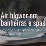 Air blower – O que é e para que serve esse dispositivo do spa