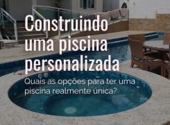 Como construir uma piscina personalizada de verdade?